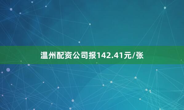温州配资公司报142.41元/张