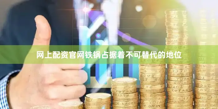 网上配资官网铁锅占据着不可替代的地位