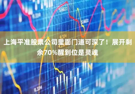 上海平准股票公司里面门道可深了！展开剩余70%醒到位是灵魂