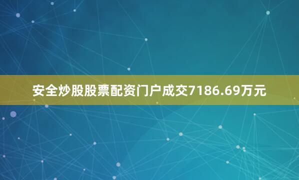 安全炒股股票配资门户成交7186.69万元