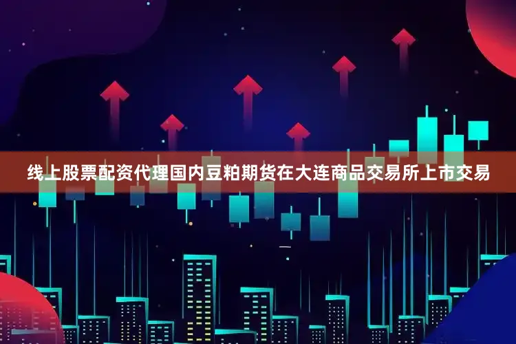 线上股票配资代理国内豆粕期货在大连商品交易所上市交易