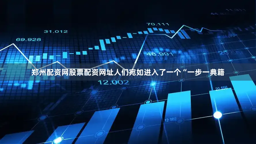 郑州配资网股票配资网址人们宛如进入了一个“一步一典籍