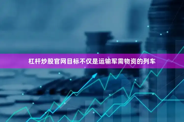 杠杆炒股官网目标不仅是运输军需物资的列车