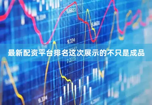 最新配资平台排名这次展示的不只是成品