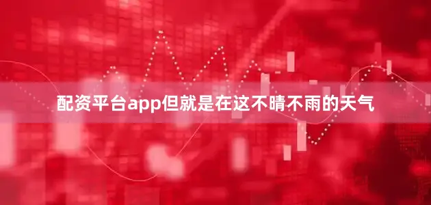 配资平台app但就是在这不晴不雨的天气