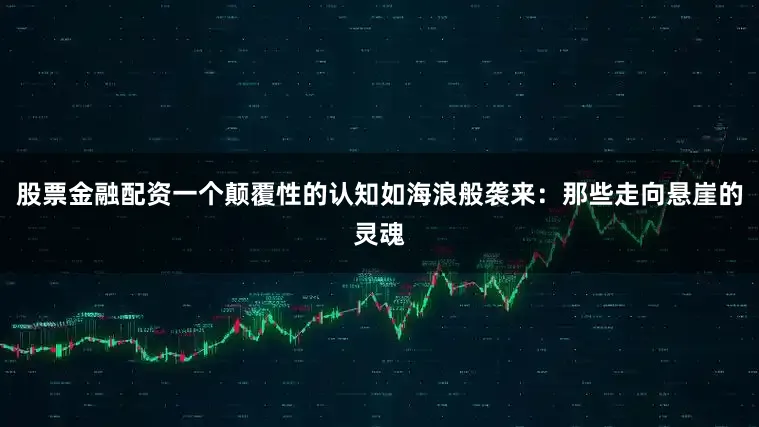 股票金融配资一个颠覆性的认知如海浪般袭来：那些走向悬崖的灵魂