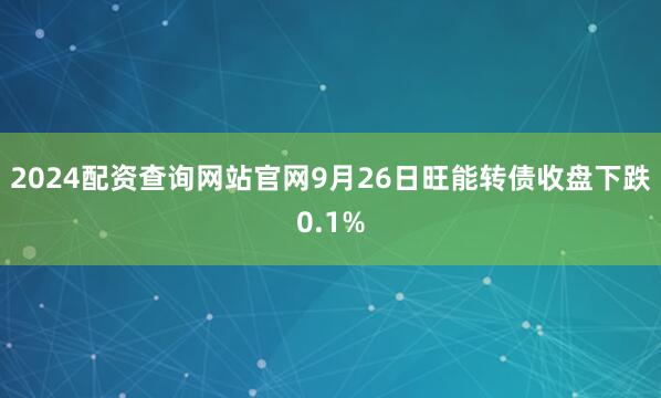 2024配资查询网站官网9月26日旺能转债收盘下跌0.1%