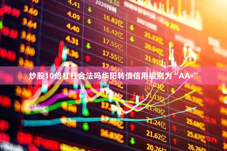 炒股10倍杠杆合法吗华阳转债信用级别为“AA-”