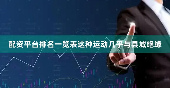 配资平台排名一览表这种运动几乎与县城绝缘